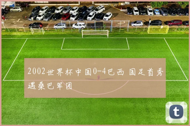 2002世界杯中国0-4巴西 国足首秀遇桑巴军团