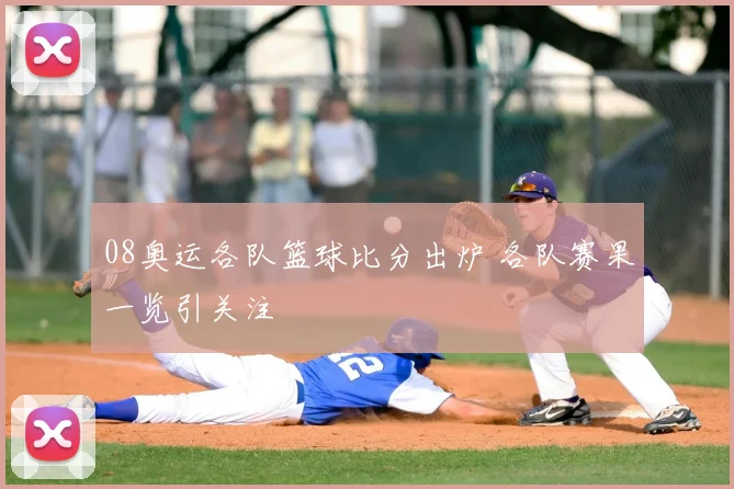 08奥运各队篮球比分出炉 各队赛果一览引关注