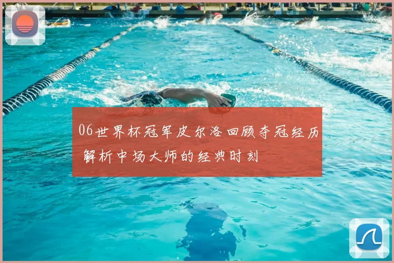 06世界杯冠军皮尔洛回顾夺冠经历 解析中场大师的经典时刻