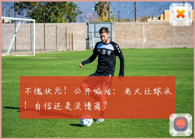 不愧状元！公开喊话：老大让球衣！自信还是没情商？