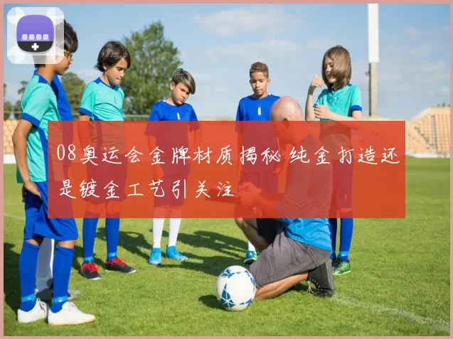 08奥运会金牌材质揭秘 纯金打造还是镀金工艺引关注
