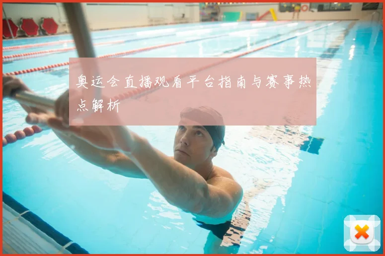 奥运会直播观看平台指南与赛事热点解析
