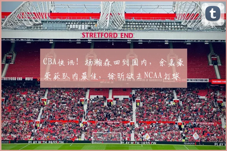 CBA快讯！杨瀚森回到国内，余嘉豪荣获队内最佳，徐昕欲去NCAA打球_时间_广州_青岛