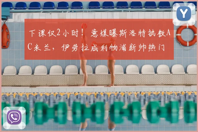 下课仅2小时！意媒曝斯洛特执教AC米兰，伊劳拉成利物浦新帅热门