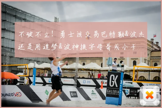 不破不立！勇士该交易巴特勒&波杰还是用追梦&波神换字母哥或小卡