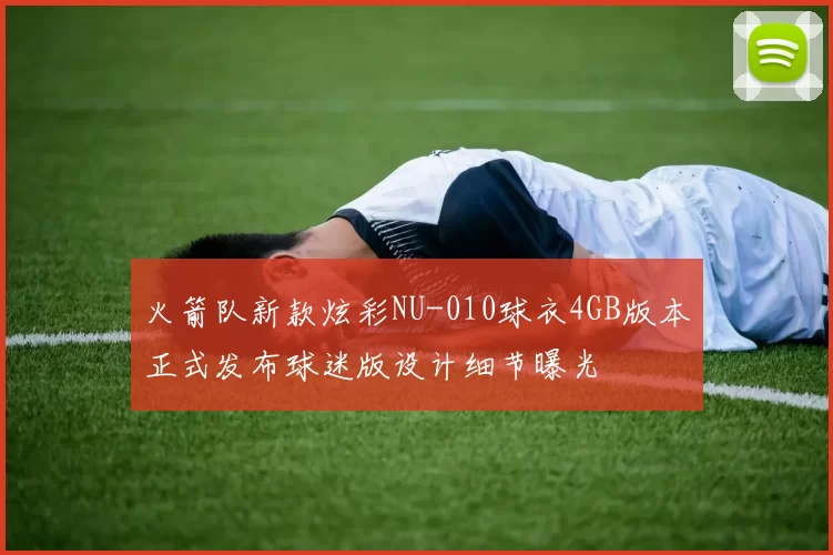 火箭队新款炫彩NU-010球衣4GB版本正式发布球迷版设计细节曝光