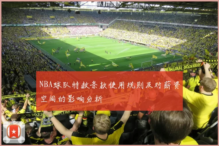NBA球队特赦条款使用规则及对薪资空间的影响分析