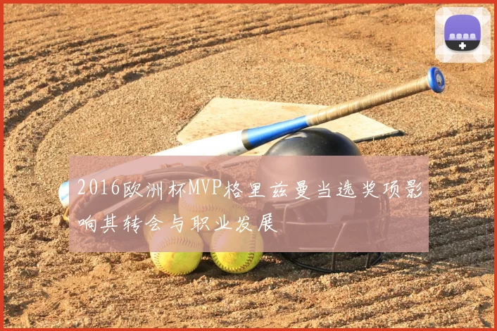 2016欧洲杯MVP格里兹曼当选奖项影响其转会与职业发展