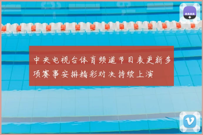 中央电视台体育频道节目表更新多项赛事安排精彩对决持续上演