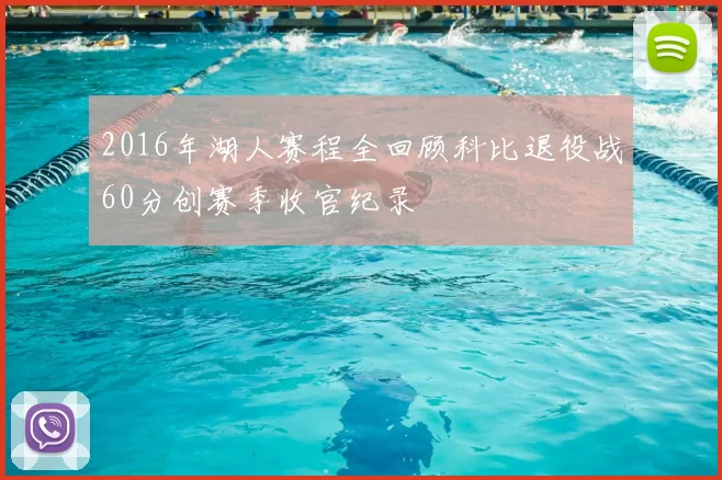 2016年湖人赛程全回顾科比退役战60分创赛季收官纪录