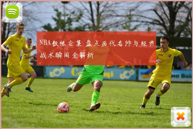 NBA教练合集 盘点历代名帅与经典战术瞬间全解析