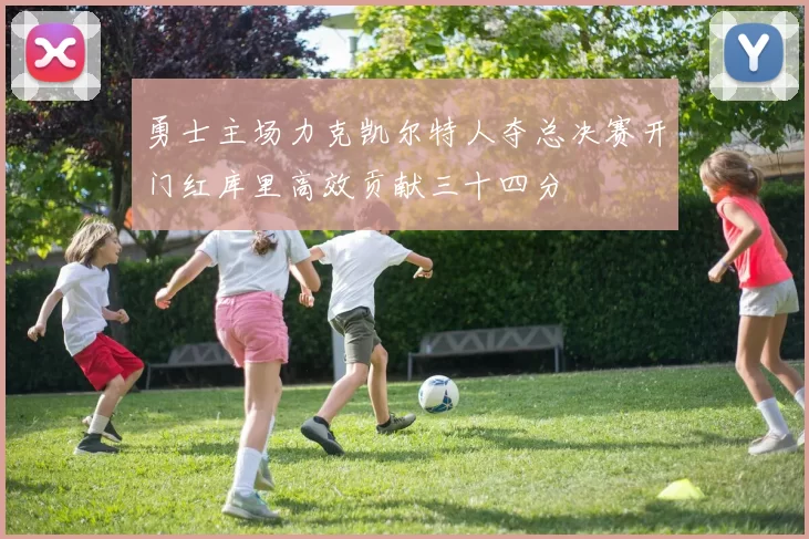 勇士主场力克凯尔特人夺总决赛开门红库里高效贡献三十四分