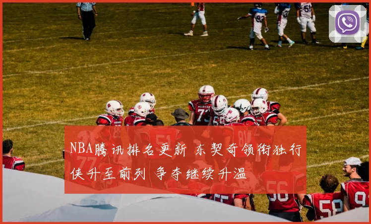 NBA腾讯排名更新 东契奇领衔独行侠升至前列 争夺继续升温