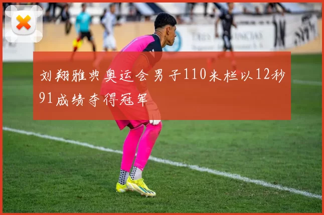 刘翔雅典奥运会男子110米栏以12秒91成绩夺得冠军