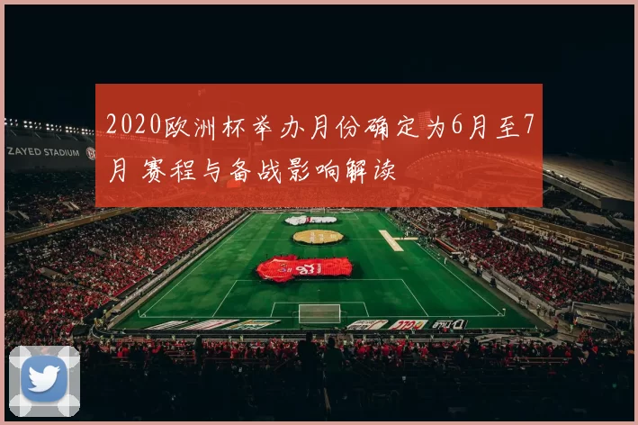 2020欧洲杯举办月份确定为6月至7月 赛程与备战影响解读