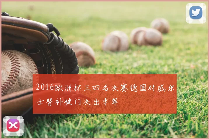 2016欧洲杯三四名决赛德国对威尔士替补破门决出季军
