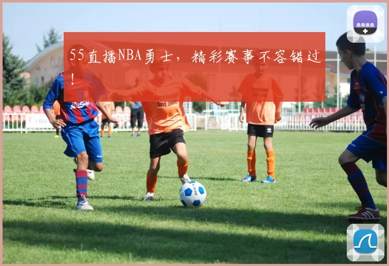 55直播NBA勇士，精彩赛事不容错过！
