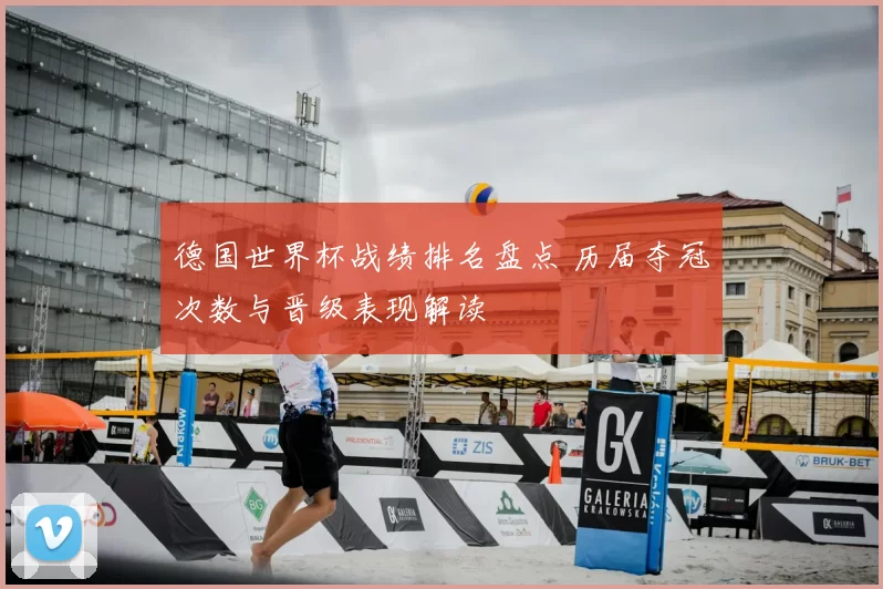 德国世界杯战绩排名盘点 历届夺冠次数与晋级表现解读