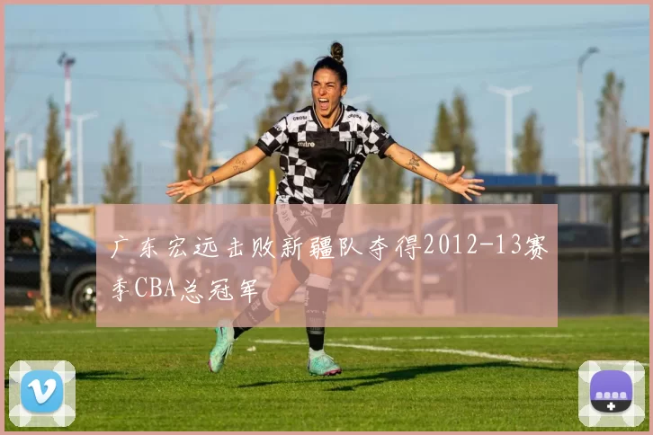 广东宏远击败新疆队夺得2012-13赛季CBA总冠军