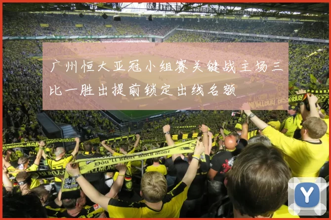 广州恒大亚冠小组赛关键战主场三比一胜出提前锁定出线名额