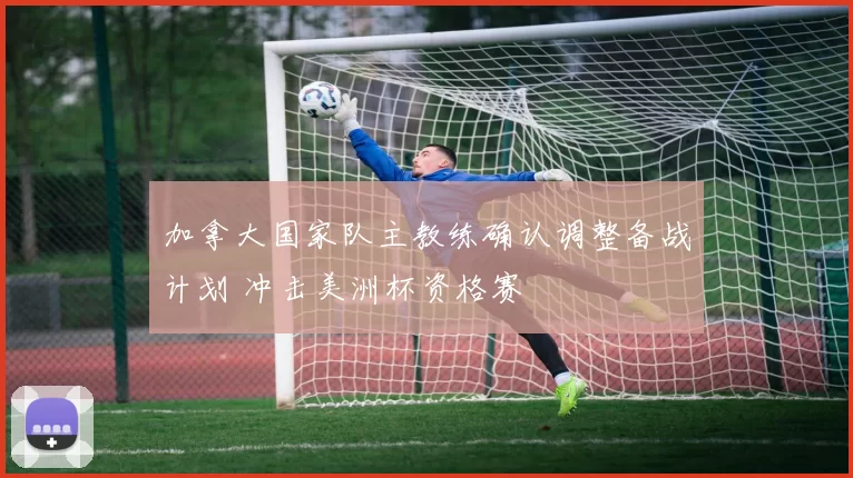加拿大国家队主教练确认调整备战计划 冲击美洲杯资格赛