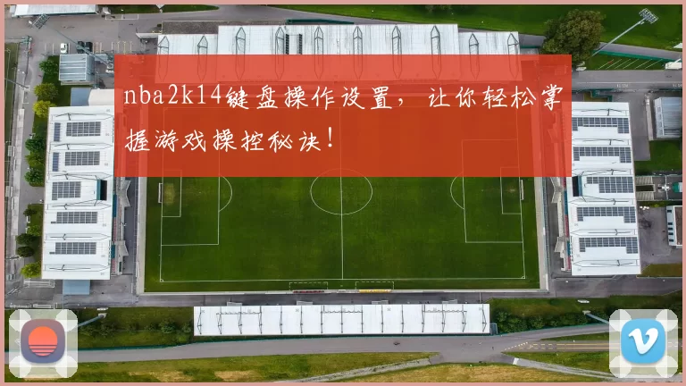 nba2k14键盘操作设置,让你轻松掌握游戏操控秘诀!
