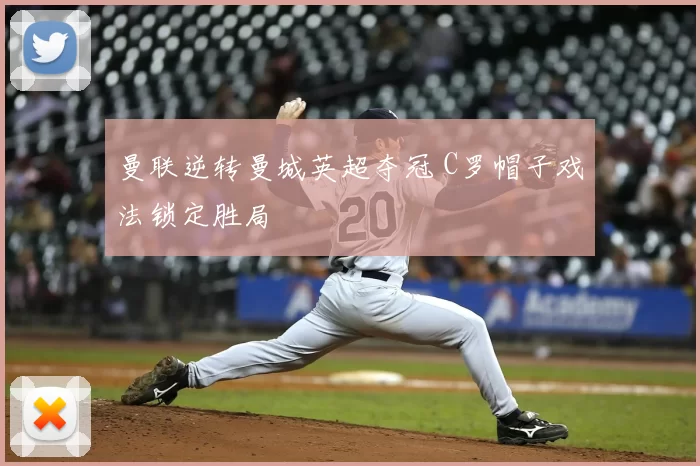 曼联逆转曼城英超夺冠 C罗帽子戏法锁定胜局