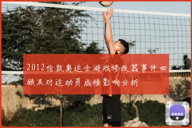 2012伦敦奥运会游戏修改器事件回顾及对运动员成绩影响分析
