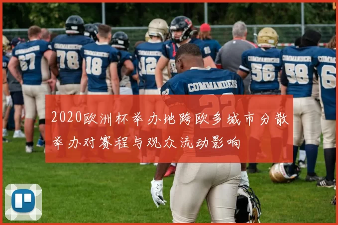 2020欧洲杯举办地跨欧多城市分散举办对赛程与观众流动影响