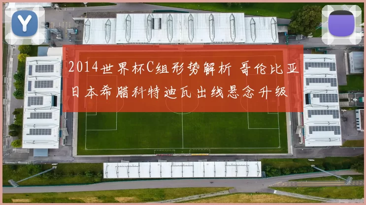 2014世界杯C组形势解析 哥伦比亚日本希腊科特迪瓦出线悬念升级