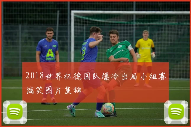 2018世界杯德国队爆冷出局小组赛搞笑图片集锦