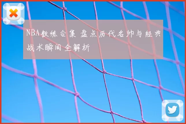 NBA教练合集 盘点历代名帅与经典战术瞬间全解析