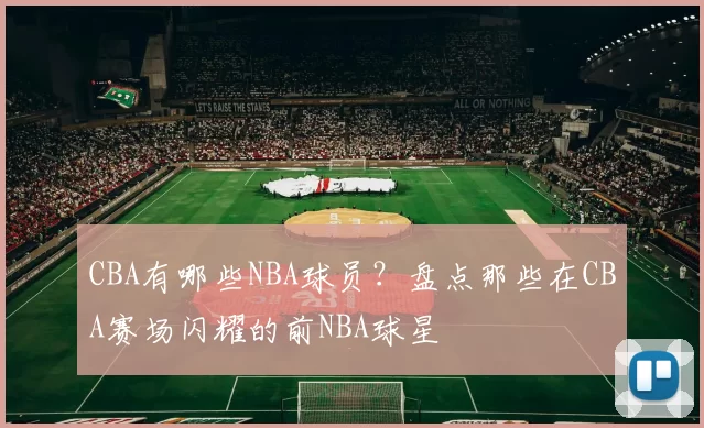 CBA有哪些NBA球员?盘点那些在CBA赛场闪耀的前NBA球星