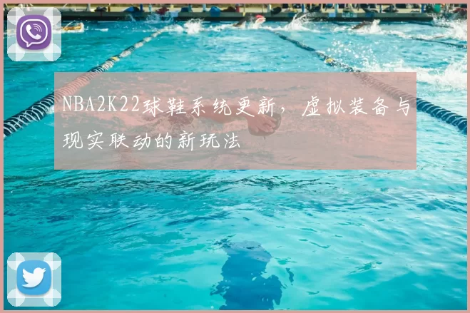 NBA2K22球鞋系统更新，虚拟装备与现实联动的新玩法