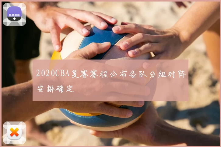 2020CBA复赛赛程公布各队分组对阵安排确定