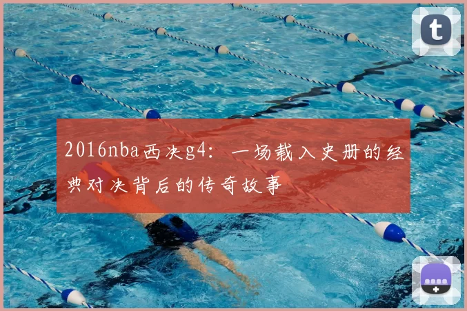 2016nba西决g4:一场载入史册的经典对决背后的传奇故事