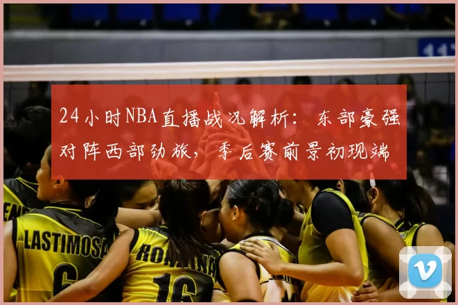 24小时NBA直播战况解析：东部豪强对阵西部劲旅，季后赛前景初现端倪