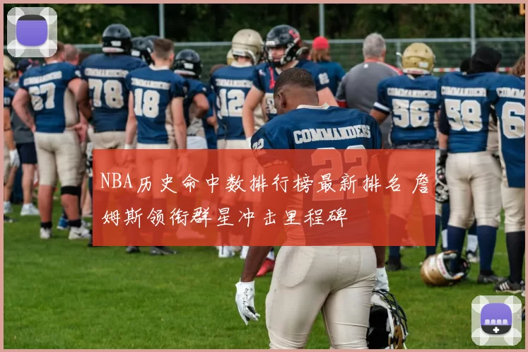 NBA历史命中数排行榜最新排名 詹姆斯领衔群星冲击里程碑