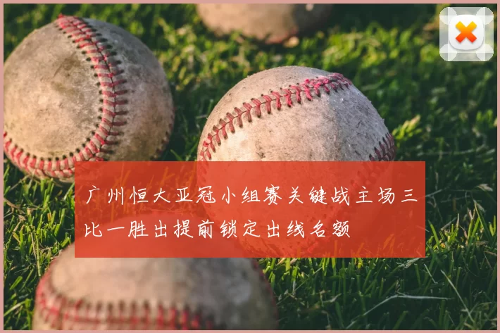 广州恒大亚冠小组赛关键战主场三比一胜出提前锁定出线名额