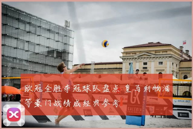 欧冠全胜夺冠球队盘点 皇马利物浦等豪门战绩成经典参考
