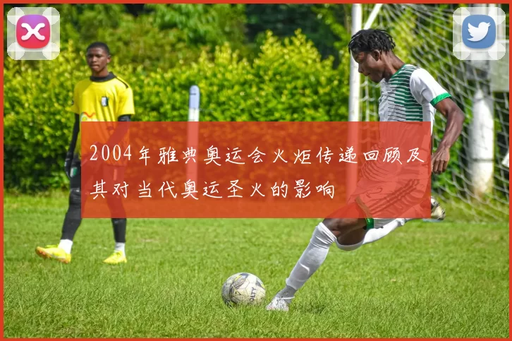 2004年雅典奥运会火炬传递回顾及其对当代奥运圣火的影响