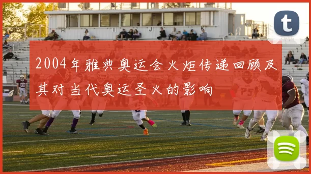 2004年雅典奥运会火炬传递回顾及其对当代奥运圣火的影响