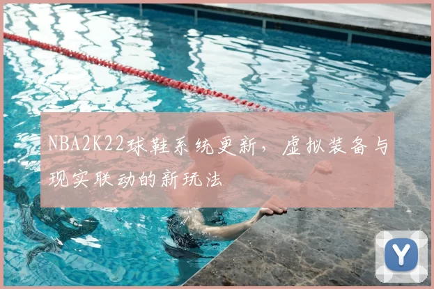 NBA2K22球鞋系统更新，虚拟装备与现实联动的新玩法